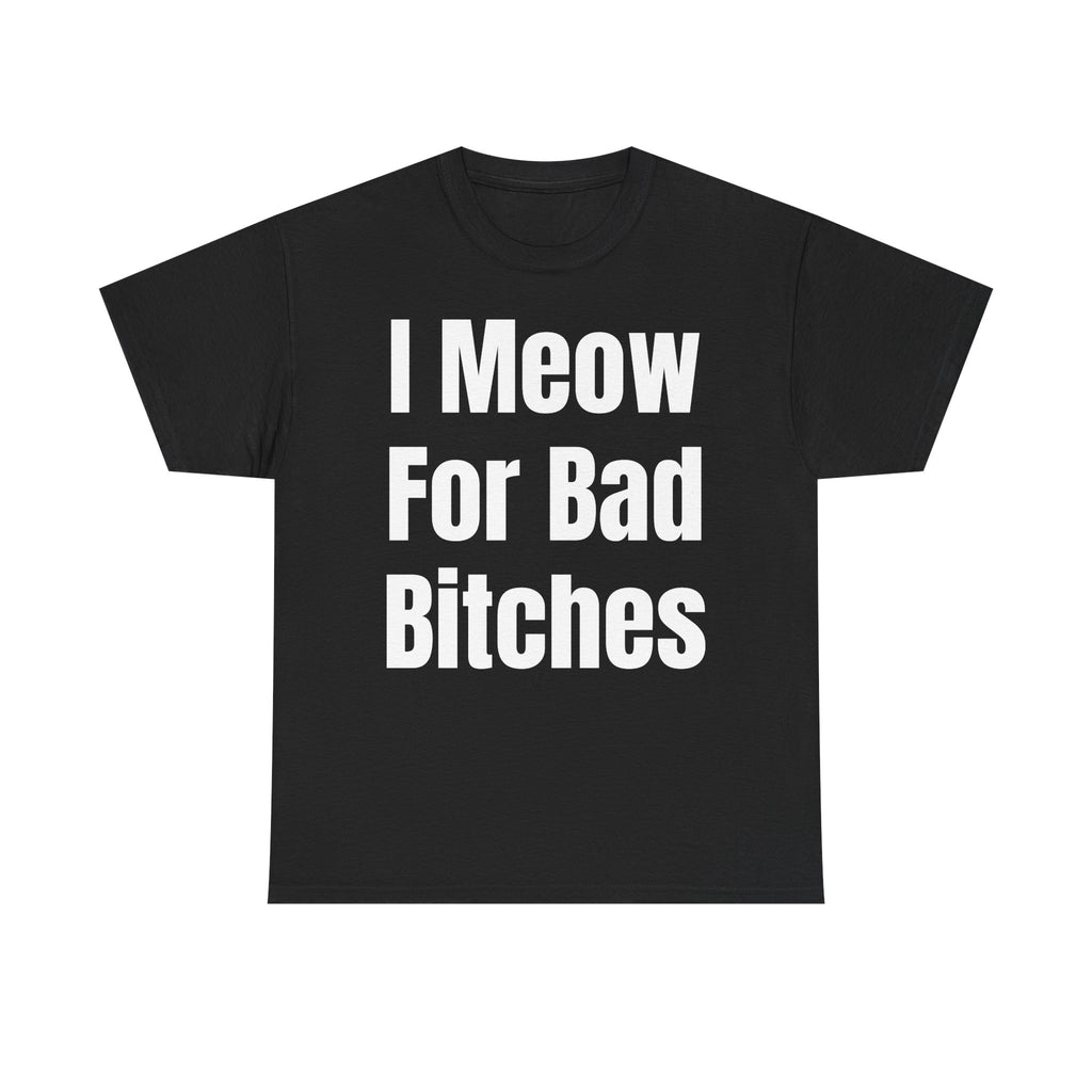 I Meow For Bad Bitches T-Shirt — Funny Cat Slogan Tee for Cat Lovers