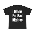 I Meow For Bad Bitches T-Shirt — Funny Cat Slogan Tee for Cat Lovers