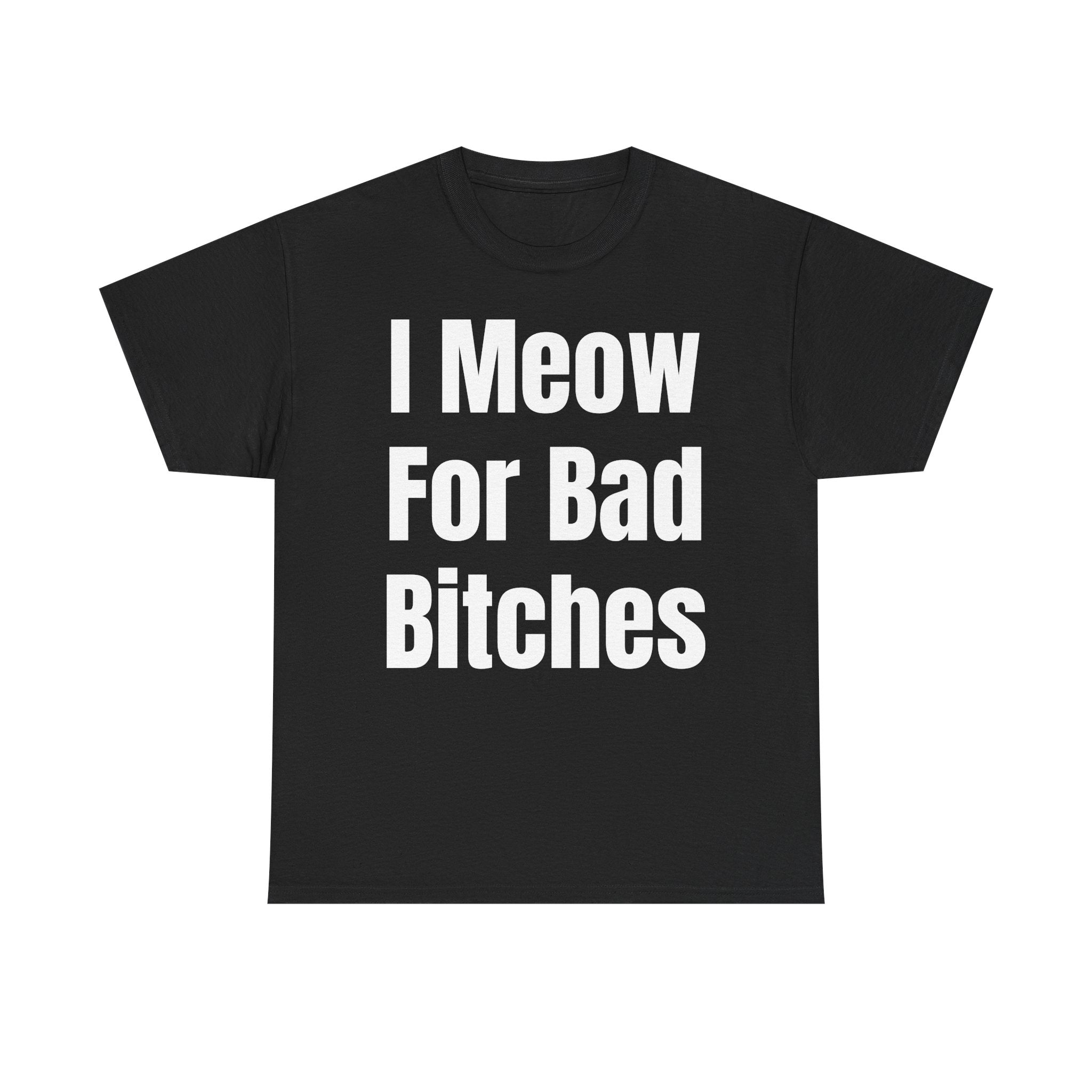 I Meow For Bad Bitches T-Shirt — Funny Cat Slogan Tee for Cat Lovers